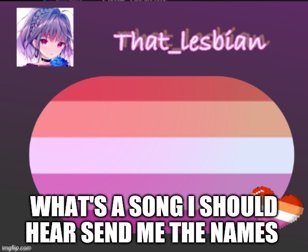 To the songs | WHAT'S A SONG I SHOULD HEAR SEND ME THE NAMES | image tagged in that lesbian | made w/ Imgflip meme maker