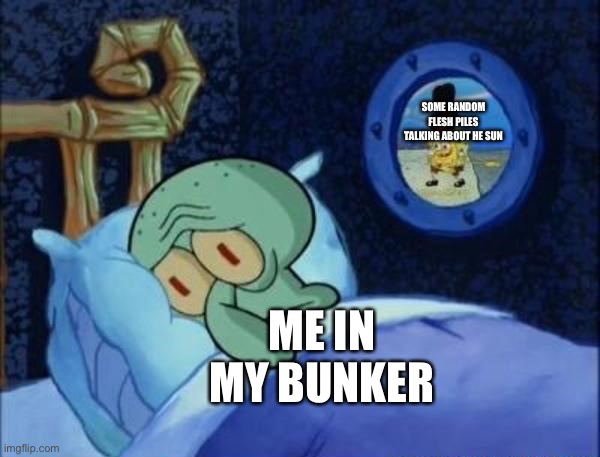 I’m trying to sleep | SOME RANDOM FLESH PILES TALKING ABOUT HE SUN; ME IN MY BUNKER | image tagged in squidward sleeping with spongebob outside,when day breaks,scp 001,scp meme | made w/ Imgflip meme maker