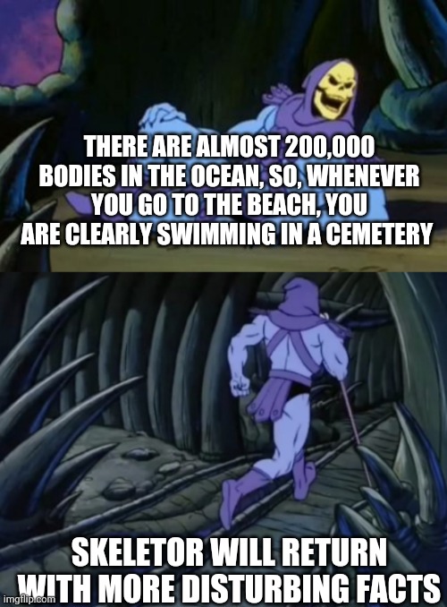 Sleep tight |  THERE ARE ALMOST 200,000 BODIES IN THE OCEAN, SO, WHENEVER YOU GO TO THE BEACH, YOU ARE CLEARLY SWIMMING IN A CEMETERY; SKELETOR WILL RETURN WITH MORE DISTURBING FACTS | image tagged in disturbing facts skeletor | made w/ Imgflip meme maker