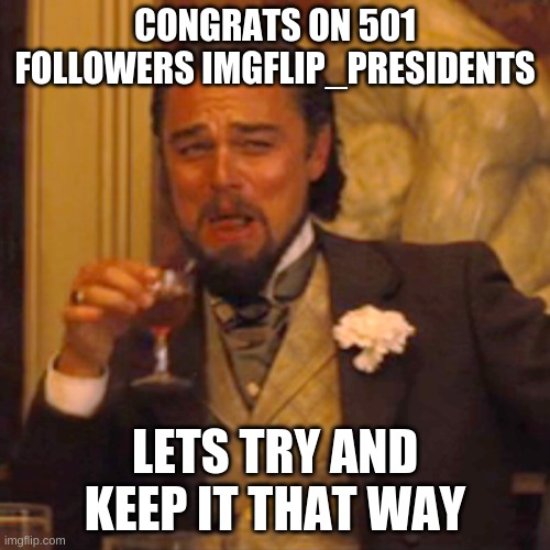 Cheers | CONGRATS ON 501 FOLLOWERS IMGFLIP_PRESIDENTS; LETS TRY AND KEEP IT THAT WAY | image tagged in memes,laughing leo | made w/ Imgflip meme maker