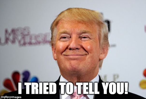 Revenge is sweet |  I TRIED TO TELL YOU! | image tagged in donald trump approves | made w/ Imgflip meme maker
