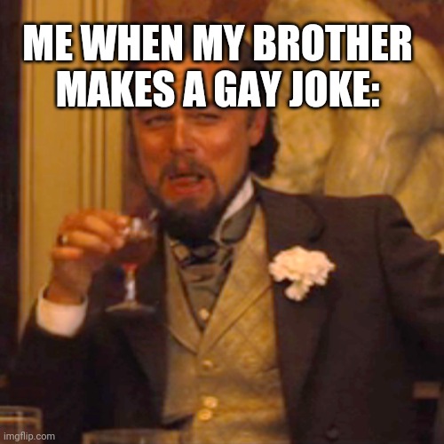 I can tell you one of them | ME WHEN MY BROTHER MAKES A GAY JOKE: | image tagged in memes,laughing leo | made w/ Imgflip meme maker
