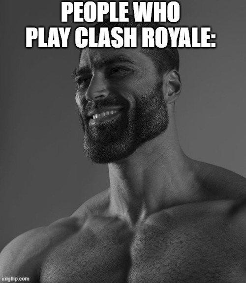 Giga Chad | PEOPLE WHO PLAY CLASH ROYALE: | image tagged in giga chad | made w/ Imgflip meme maker