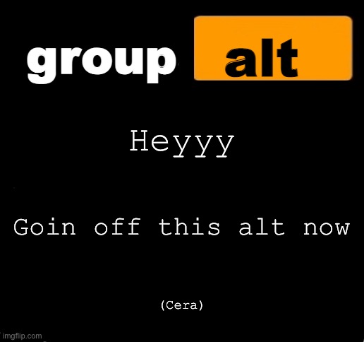 group alt announcement template | Heyyy; Goin off this alt now; (Cera) | image tagged in group alt announcement template | made w/ Imgflip meme maker