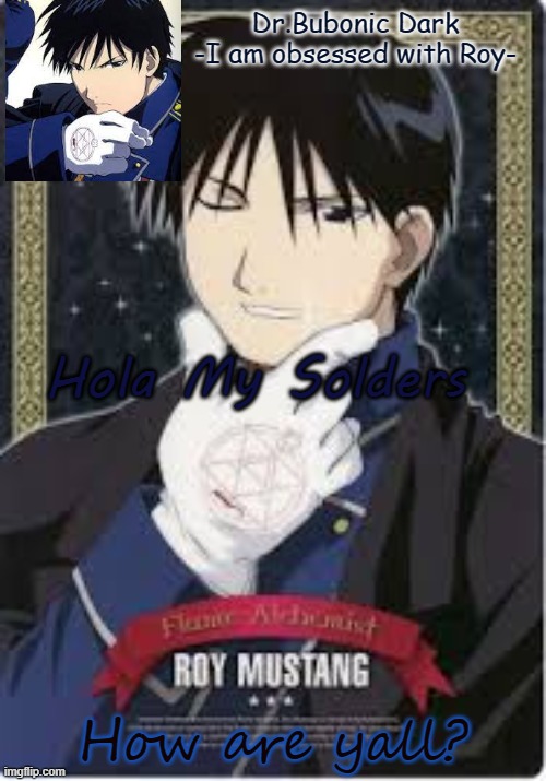 Roy is hawt do not question me | Hola My Solders; How are yall? | image tagged in roy is hawt do not question me | made w/ Imgflip meme maker
