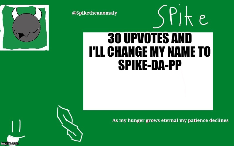 30 UPVOTES AND I'LL CHANGE MY NAME TO
SPIKE-DA-PP | image tagged in 1st temp | made w/ Imgflip meme maker