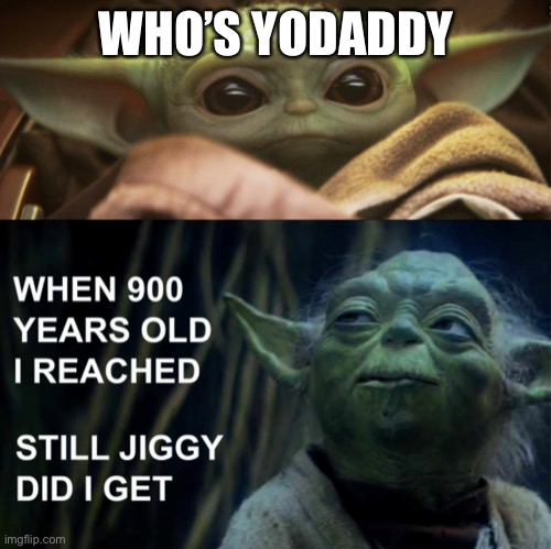 Yodaddy got jiggy | WHO’S YODADDY | image tagged in baby daddy yoda,daddy yoda,yodaddy | made w/ Imgflip meme maker