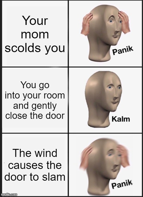 Panik Kalm Panik | Your mom scolds you; You go into your room and gently close the door; The wind causes the door to slam | image tagged in memes,panik kalm panik | made w/ Imgflip meme maker