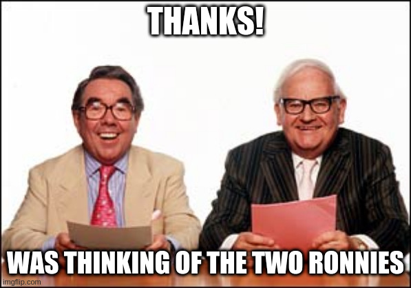 The two Ronnies | THANKS! WAS THINKING OF THE TWO RONNIES | image tagged in the two ronnies | made w/ Imgflip meme maker