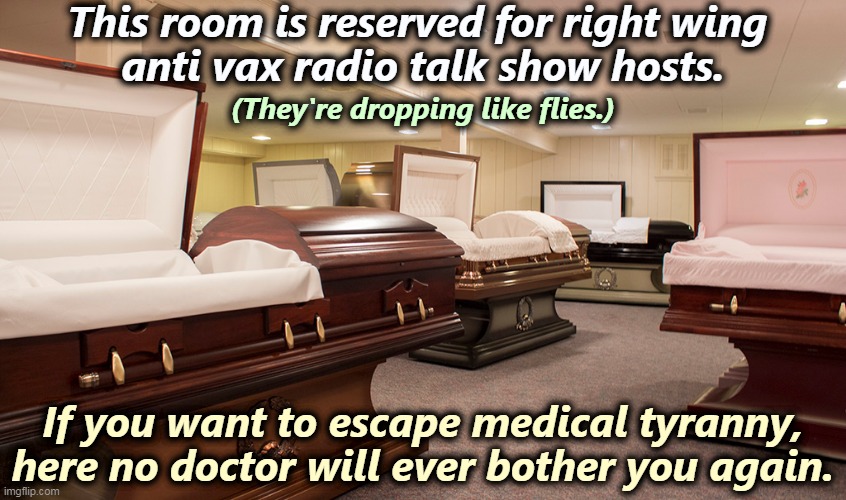 Oh, go de-worm a horse. | This room is reserved for right wing 
anti vax radio talk show hosts. (They're dropping like flies.); If you want to escape medical tyranny, here no doctor will ever bother you again. | image tagged in the end of the line for anti-vaxxers - coffin funeral,anti vax,right wing,radio,dead | made w/ Imgflip meme maker