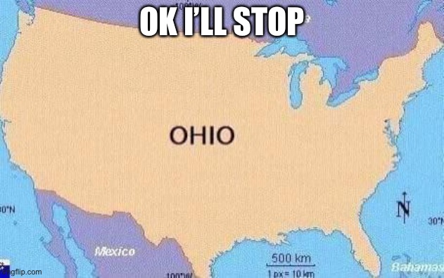 ohio | OK I’LL STOP | image tagged in ohio | made w/ Imgflip meme maker