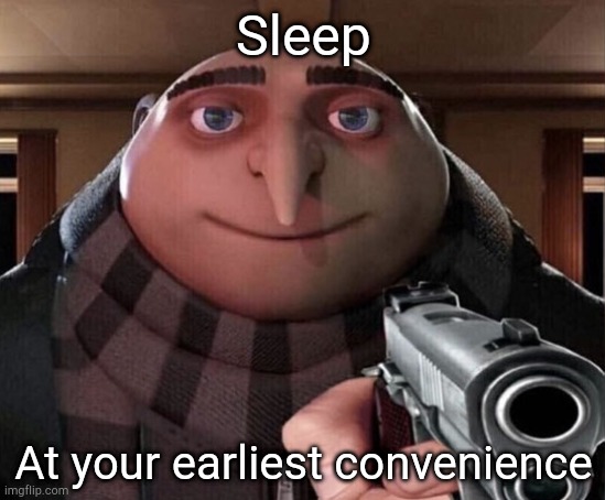 2, 4, 6, 8, you've been staying up too late | Sleep; At your earliest convenience | image tagged in gru gun | made w/ Imgflip meme maker