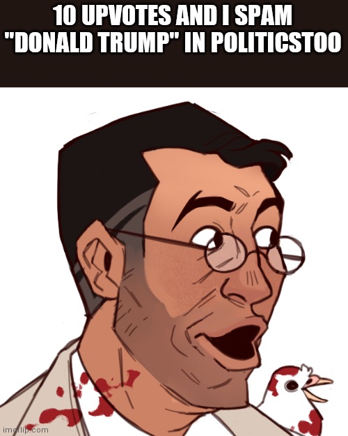 medic pog | 10 UPVOTES AND I SPAM "DONALD TRUMP" IN POLITICSTOO | image tagged in medic pog | made w/ Imgflip meme maker