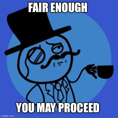 Spiffing brit | FAIR ENOUGH YOU MAY PROCEED | image tagged in spiffing brit | made w/ Imgflip meme maker