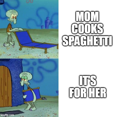 squidward chair | MOM COOKS SPAGHETTI; IT'S FOR HER | image tagged in squidward chair,spaghetti | made w/ Imgflip meme maker