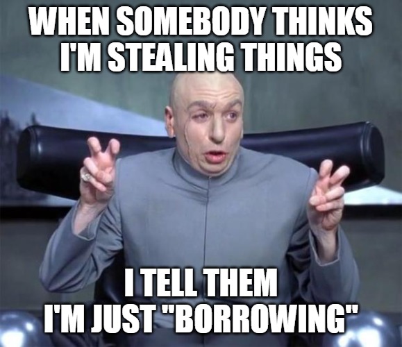 Dr. Evil Quotations | WHEN SOMEBODY THINKS I'M STEALING THINGS; I TELL THEM I'M JUST "BORROWING" | image tagged in dr evil quotations,memes,stealing,borrowing,meme | made w/ Imgflip meme maker