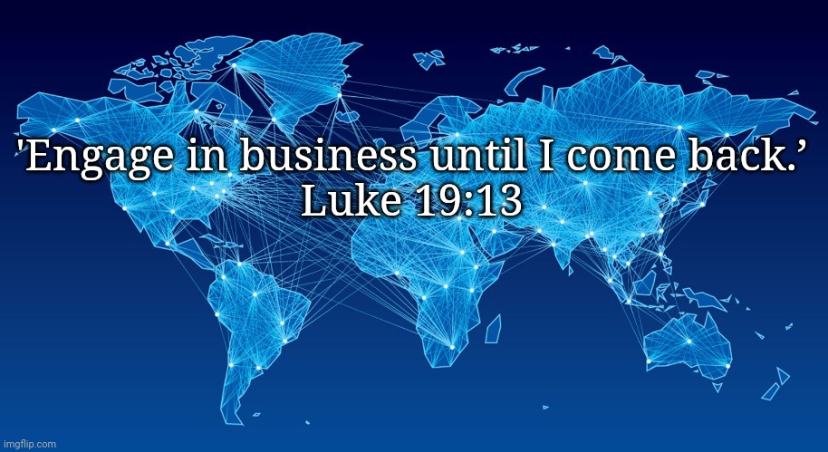  'Engage in business until I come back.’
Luke 19:13 | image tagged in gwgsh | made w/ Imgflip meme maker