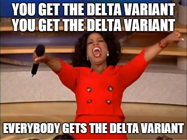 Oprah You Get A Meme | YOU GET THE DELTA VARIANT
YOU GET THE DELTA VARIANT; EVERYBODY GETS THE DELTA VARIANT | image tagged in memes,oprah you get a,delta,covid,coronavirus | made w/ Imgflip meme maker