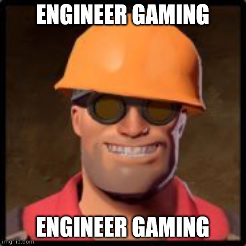 engineer gaming | ENGINEER GAMING; ENGINEER GAMING | image tagged in engineer gaming | made w/ Imgflip meme maker