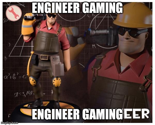 The engineer | ENGINEER GAMING; ENGINEER GAMING | image tagged in the engineer | made w/ Imgflip meme maker