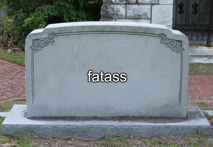 Gravestone | fatass | image tagged in gravestone | made w/ Imgflip meme maker