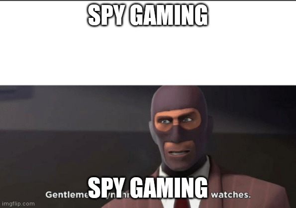 gentlemen, synchronize your death watches | SPY GAMING; SPY GAMING | image tagged in gentlemen synchronize your death watches | made w/ Imgflip meme maker