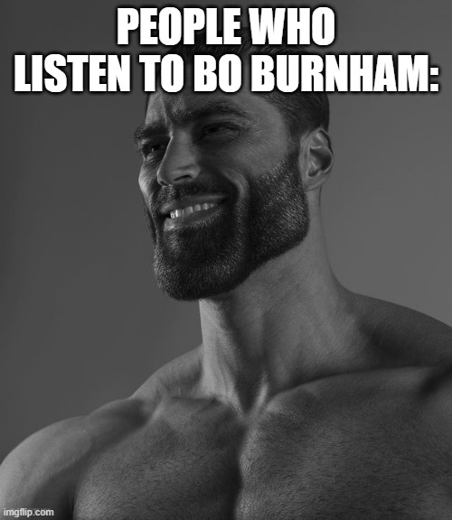 Giga Chad | PEOPLE WHO LISTEN TO BO BURNHAM: | image tagged in giga chad | made w/ Imgflip meme maker