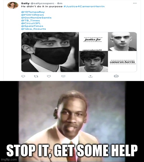 For those who somehow don't know: Cameron Herren is someone who illegally street raced and kill the mother of a little baby. | STOP IT, GET SOME HELP | image tagged in stop it get some help,memes,serious situation,wtf is wrong with people | made w/ Imgflip meme maker