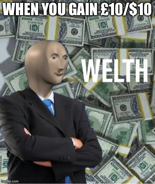 welth | WHEN YOU GAIN £10/$10 | image tagged in welth,shitpost | made w/ Imgflip meme maker