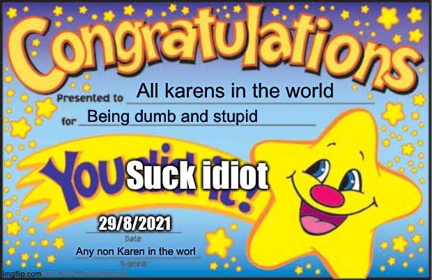 Suck idiot | All karens in the world; Being dumb and stupid; Suck idiot; 29/8/2021; Any non Karen in the worl | image tagged in memes,happy star congratulations | made w/ Imgflip meme maker