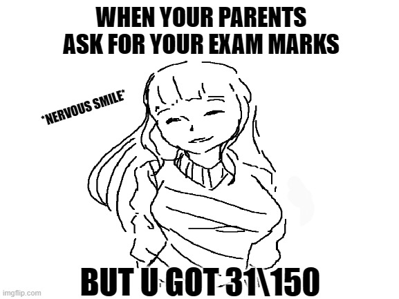 nervous.. | WHEN YOUR PARENTS ASK FOR YOUR EXAM MARKS; *NERVOUS SMILE*; BUT U GOT 31\150 | image tagged in nervous,smile,nervous smile | made w/ Imgflip meme maker