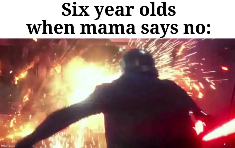 This is very true |  Six year olds when mama says no: | image tagged in funny,parents,kids,no,kylo ren,star wars | made w/ Imgflip meme maker