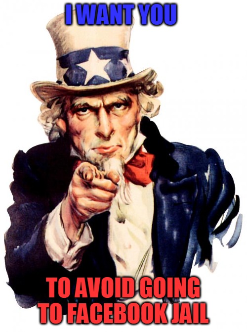 Uncle Sam | I WANT YOU; TO AVOID GOING TO FACEBOOK JAIL | image tagged in memes,uncle sam,facebook jail,facebook | made w/ Imgflip meme maker