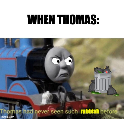 when thomas eats the trash | WHEN THOMAS:; rubbish | image tagged in memes,unfunny | made w/ Imgflip meme maker