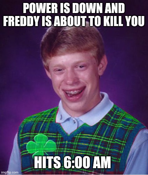 Good luck brian | POWER IS DOWN AND FREDDY IS ABOUT TO KILL YOU; HITS 6:00 AM | image tagged in good luck brian | made w/ Imgflip meme maker