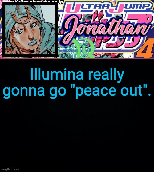 Illumina really gonna go "peace out". | image tagged in jonathan part 7 | made w/ Imgflip meme maker