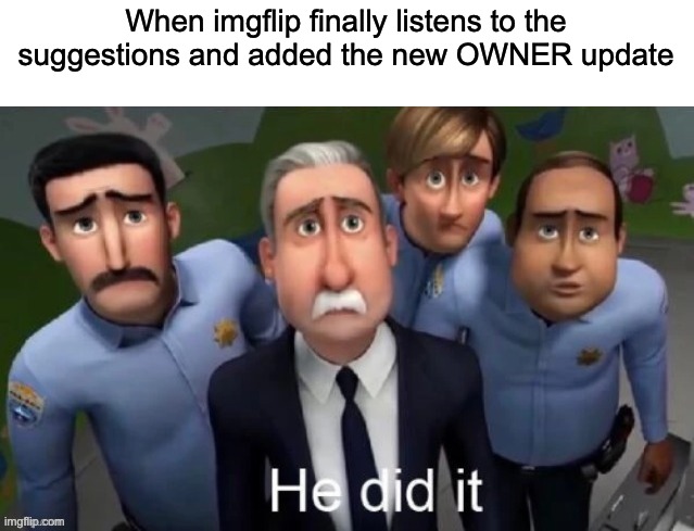 He did it | When imgflip finally listens to the suggestions and added the new OWNER update | image tagged in he did it,owner,update | made w/ Imgflip meme maker