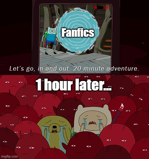 20 Minute Adventure (Adventure Time Ver.) | Fanfics; 1 hour later... | image tagged in 20 minute adventure adventure time ver | made w/ Imgflip meme maker