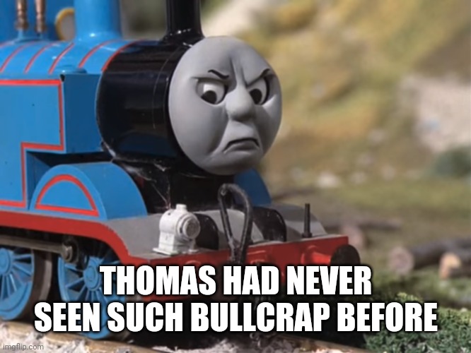 Thomas Had Never Seen Such Bullshit Before (clean version) | THOMAS HAD NEVER SEEN SUCH BULLCRAP BEFORE | image tagged in thomas had never seen such bullshit before clean version | made w/ Imgflip meme maker