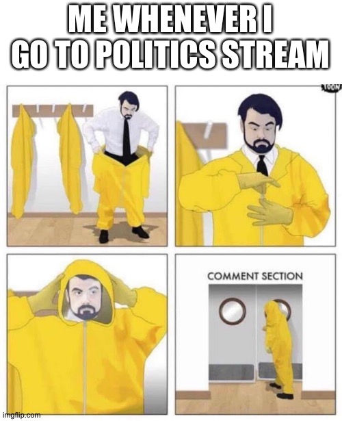 comment section | ME WHENEVER I GO TO POLITICS STREAM | image tagged in comment section | made w/ Imgflip meme maker