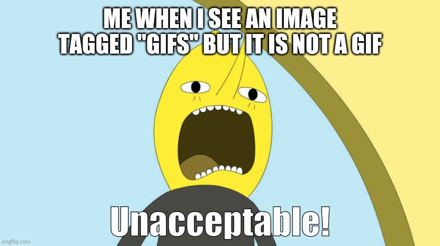 unacceptable | ME WHEN I SEE AN IMAGE TAGGED "GIFS" BUT IT IS NOT A GIF | image tagged in memes,unacceptable,gifs,wait thats illegal,something's wrong i can feel it | made w/ Imgflip meme maker
