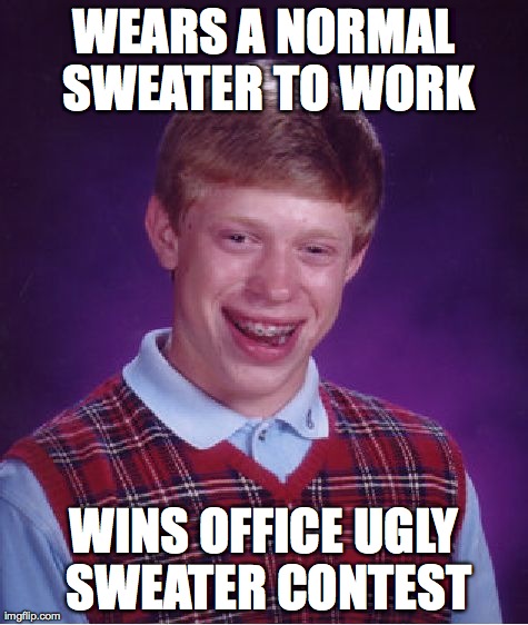 Bad Luck Brian Meme | WEARS A NORMAL SWEATER TO WORK WINS OFFICE UGLY SWEATER CONTEST | image tagged in memes,bad luck brian,AdviceAnimals | made w/ Imgflip meme maker