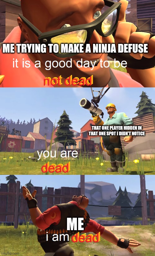Heavy is dead | ME TRYING TO MAKE A NINJA DEFUSE; THAT ONE PLAYER HIDDEN IN THAT ONE SPOT I DIDN'T NOTICE; ME | image tagged in heavy is dead | made w/ Imgflip meme maker