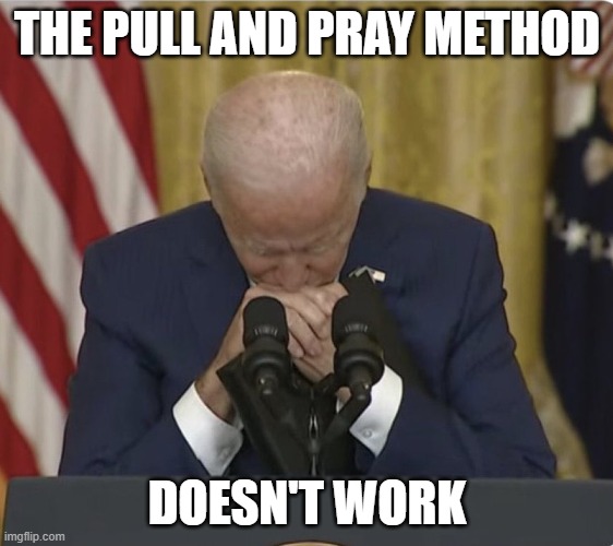 The pull and pray method doesn't work | THE PULL AND PRAY METHOD; DOESN'T WORK | image tagged in joe pull-out king biden | made w/ Imgflip meme maker