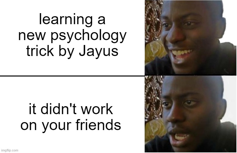 only jayus trick | learning a new psychology trick by Jayus; it didn't work on your friends | image tagged in disappointed black guy | made w/ Imgflip meme maker