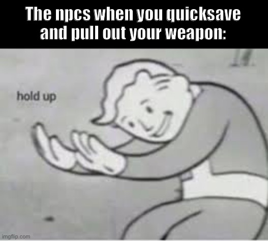 Excuse me wat | The npcs when you quicksave and pull out your weapon: | image tagged in hol up,excuse me what the heck,npc meme,memes,funni | made w/ Imgflip meme maker