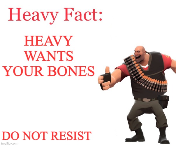 give them to the man n o w | HEAVY WANTS YOUR BONES; DO NOT RESIST | image tagged in heavy fact | made w/ Imgflip meme maker
