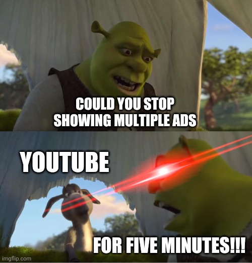 Me when YT show multiple ad in one time | COULD YOU STOP SHOWING MULTIPLE ADS; YOUTUBE; FOR FIVE MINUTES!!! | image tagged in shrek for five minutes | made w/ Imgflip meme maker