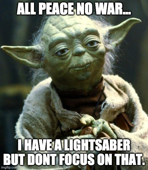 yoda's lightsaber | ALL PEACE NO WAR... I HAVE A LIGHTSABER BUT DONT FOCUS ON THAT. | image tagged in memes,star wars yoda | made w/ Imgflip meme maker