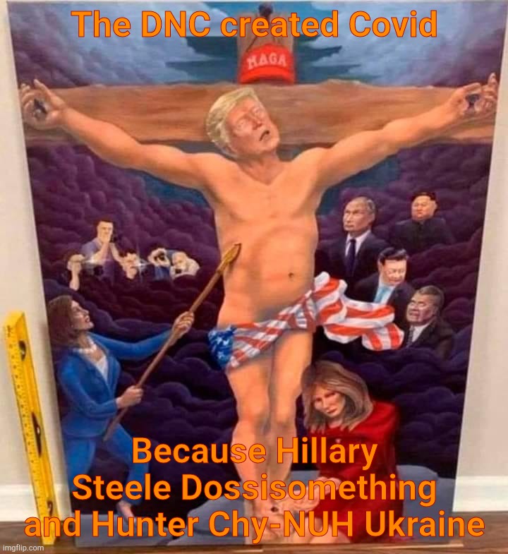 Trump Jesus mural | The DNC created Covid Because Hillary Steele Dossisomething and Hunter Chy-NUH Ukraine | image tagged in trump jesus mural | made w/ Imgflip meme maker